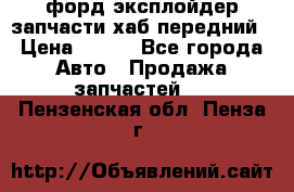 форд эксплойдер запчасти хаб передний › Цена ­ 100 - Все города Авто » Продажа запчастей   . Пензенская обл.,Пенза г.